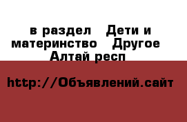  в раздел : Дети и материнство » Другое . Алтай респ.